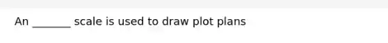 An _______ scale is used to draw plot plans