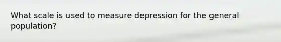 What scale is used to measure depression for the general population?