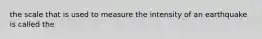 the scale that is used to measure the intensity of an earthquake is called the