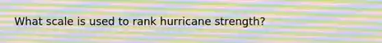 What scale is used to rank hurricane strength?