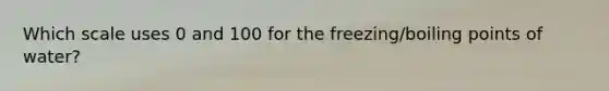 Which scale uses 0 and 100 for the freezing/boiling points of water?