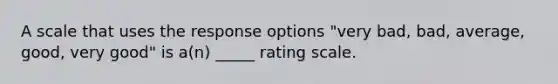 A scale that uses the response options "very bad, bad, average, good, very good" is a(n) _____ rating scale.