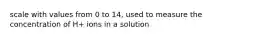 scale with values from 0 to 14, used to measure the concentration of H+ ions in a solution