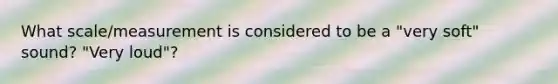 What scale/measurement is considered to be a "very soft" sound? "Very loud"?