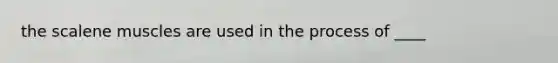 the scalene muscles are used in the process of ____