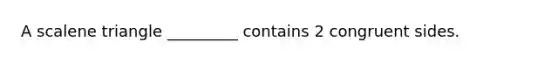 A <a href='https://www.questionai.com/knowledge/kuroLK3TOj-scalene-triangle' class='anchor-knowledge'>scalene triangle</a> _________ contains 2 congruent sides.