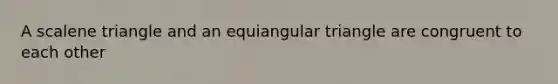 A scalene triangle and an equiangular triangle are congruent to each other