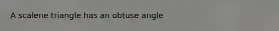 A scalene triangle has an obtuse angle