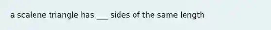 a scalene triangle has ___ sides of the same length