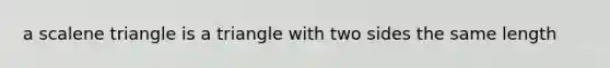 a <a href='https://www.questionai.com/knowledge/kuroLK3TOj-scalene-triangle' class='anchor-knowledge'>scalene triangle</a> is a triangle with two sides the same length