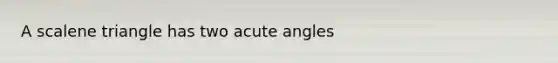 A scalene triangle has two acute angles