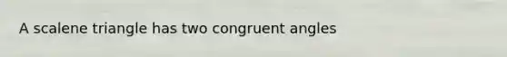 A scalene triangle has two congruent angles