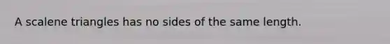 A <a href='https://www.questionai.com/knowledge/kuroLK3TOj-scalene-triangle' class='anchor-knowledge'>scalene triangle</a>s has no sides of the same length.