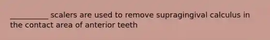 __________ scalers are used to remove supragingival calculus in the contact area of anterior teeth​