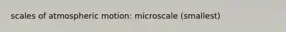 scales of atmospheric motion: microscale (smallest)