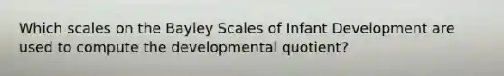 Which scales on the Bayley Scales of Infant Development are used to compute the developmental quotient?