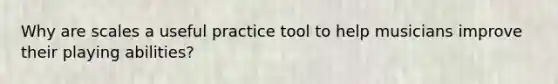 Why are scales a useful practice tool to help musicians improve their playing abilities?