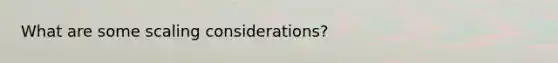 What are some scaling considerations?