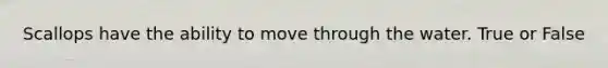 Scallops have the ability to move through the water. True or False
