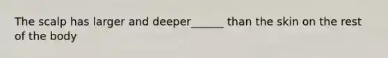 The scalp has larger and deeper______ than the skin on the rest of the body