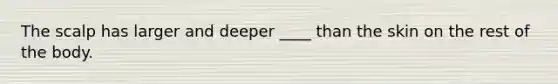 The scalp has larger and deeper ____ than the skin on the rest of the body.