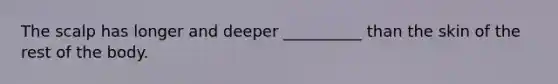 The scalp has longer and deeper __________ than the skin of the rest of the body.
