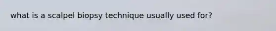 what is a scalpel biopsy technique usually used for?