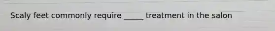 Scaly feet commonly require _____ treatment in the salon