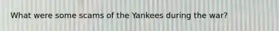 What were some scams of the Yankees during the war?