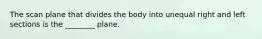 The scan plane that divides the body into unequal right and left sections is the ________ plane.