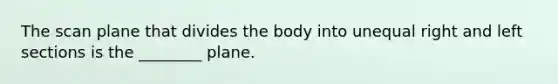 The scan plane that divides the body into unequal right and left sections is the ________ plane.