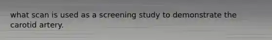 what scan is used as a screening study to demonstrate the carotid artery.