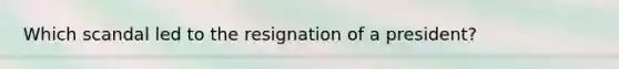 Which scandal led to the resignation of a president?