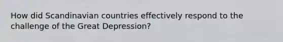 How did Scandinavian countries effectively respond to the challenge of the Great Depression?