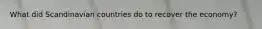 What did Scandinavian countries do to recover the economy?
