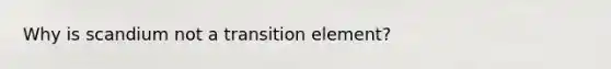 Why is scandium not a transition element?