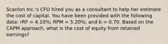 Scanlon Inc.'s CFO hired you as a consultant to help her estimate the cost of capital. You have been provided with the following data: rRF = 4.10%; RPM = 5.20%; and b = 0.70. Based on the CAPM approach, what is the cost of equity from retained earnings?