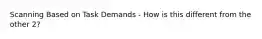 Scanning Based on Task Demands - How is this different from the other 2?