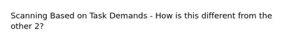 Scanning Based on Task Demands - How is this different from the other 2?