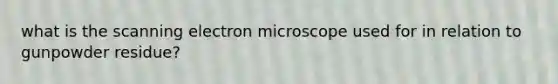 what is the scanning electron microscope used for in relation to gunpowder residue?