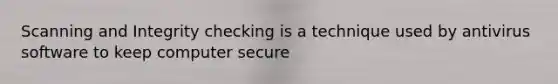 Scanning and Integrity checking is a technique used by antivirus software to keep computer secure