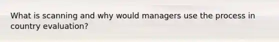 What is scanning and why would managers use the process in country evaluation?