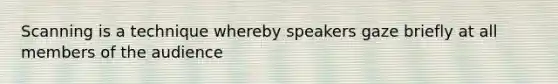 Scanning is a technique whereby speakers gaze briefly at all members of the audience