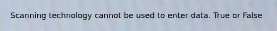 Scanning technology cannot be used to enter data. True or False