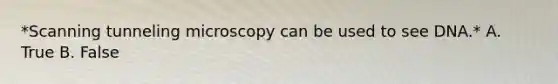 *Scanning tunneling microscopy can be used to see DNA.* A. True B. False