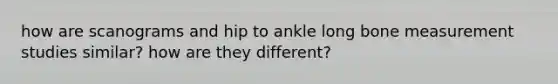 how are scanograms and hip to ankle long bone measurement studies similar? how are they different?