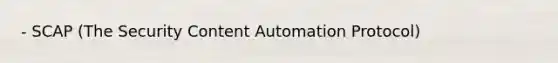 - SCAP (The Security Content Automation Protocol)