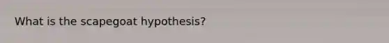 What is the scapegoat hypothesis?