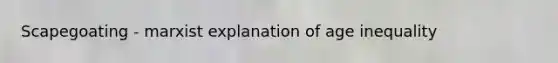 Scapegoating - marxist explanation of age inequality