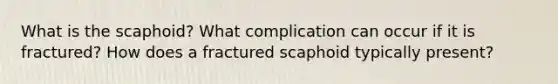 What is the scaphoid? What complication can occur if it is fractured? How does a fractured scaphoid typically present?